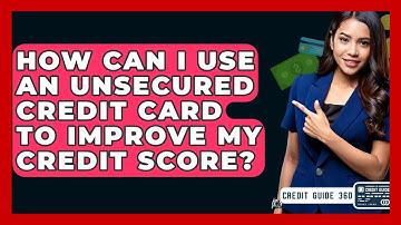 How Can I Use An Unsecured Credit Card To Improve My Credit Score? - CreditGuide360.com