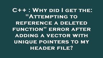 C++ : Why did I get the: "Attempting to reference a deleted function" error after adding a vector wi