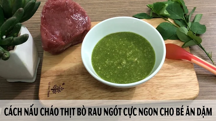 Top 11 cách nấu cháo thịt bò cho bé 7 tháng