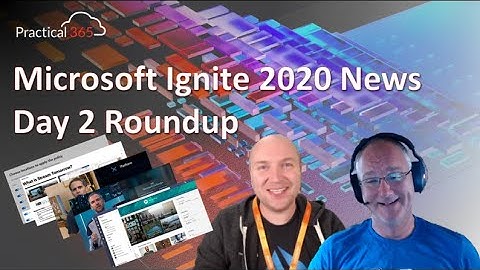 Practical 365 @ Microsoft Ignite 2020: Day 2 - Roundup with Paul and Steve