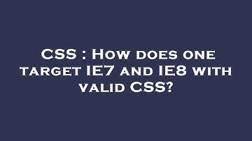 CSS : How does one target IE7 and IE8 with valid CSS?
