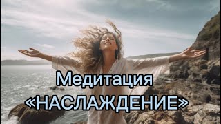 Медитация «НАСЛАЖДЕНИЕ»