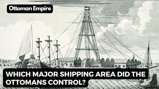 Which Major Shipping Area Did The Ottomans Control? Ottoman Maritime Arsenals And Shipbuilding