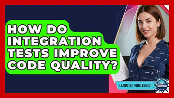 How Do Integration Tests Improve Code Quality? - Learn To Troubleshoot