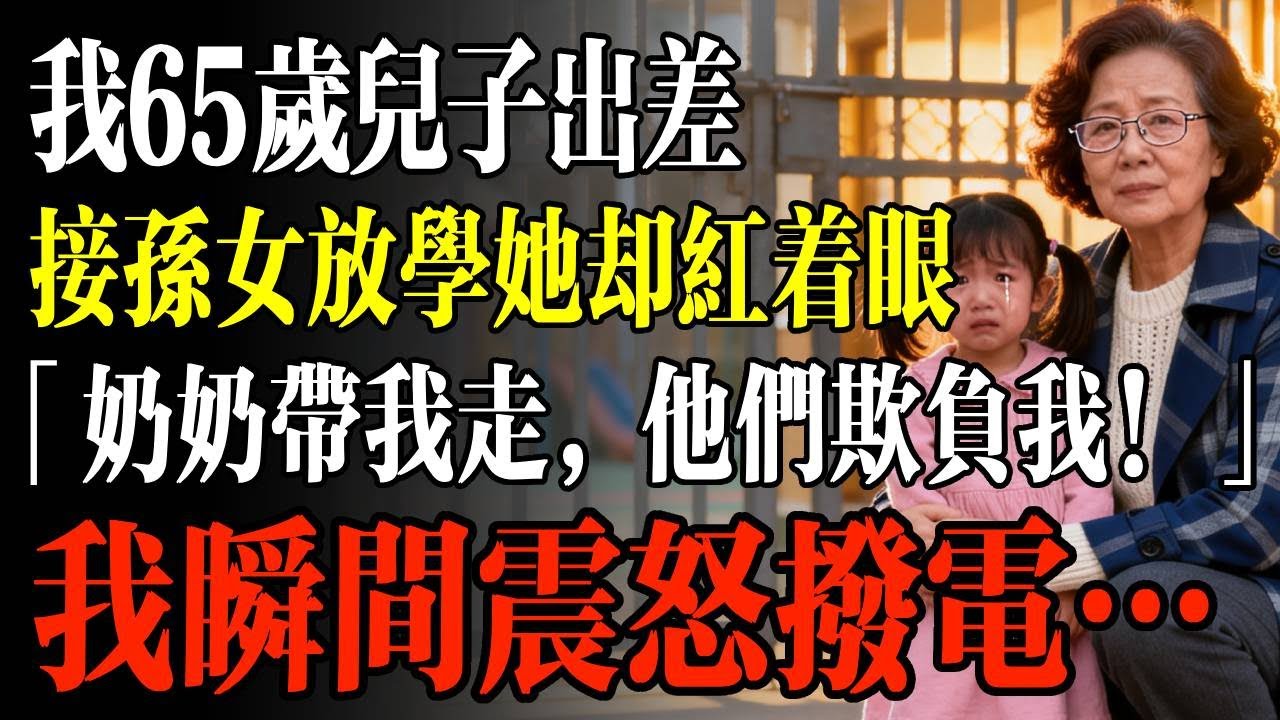 我65歲兒子出差，我接孫女放學她卻紅着眼「奶奶帶我走，他們都欺負我！」我瞬間震怒撥電…
