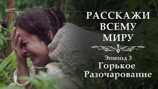 Расскажи Всему Миру   Эпозод 3   Горькое Разочарование