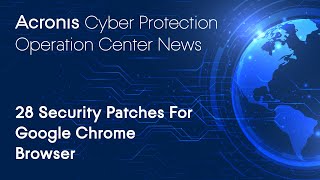 28 Security Patches For Google Chrome Browser | Cyber Protection Operation Center News
