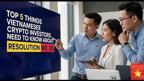 Top 5 điều nhà đầu tư crypto Việt cần lưu ý về Nghị quyết số 05