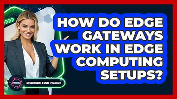 How Do Edge Gateways Work In Edge Computing Setups? - Emerging Tech Insider