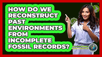 How Do We Reconstruct Past Environments From Incomplete Fossil Records? - Earth Science Answers