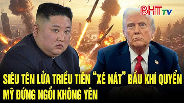 Thế giới toàn cảnh: Siêu tên lửa Triều Tiên "xé nát" bầu khí quyển Mỹ đứng ngồi không yên