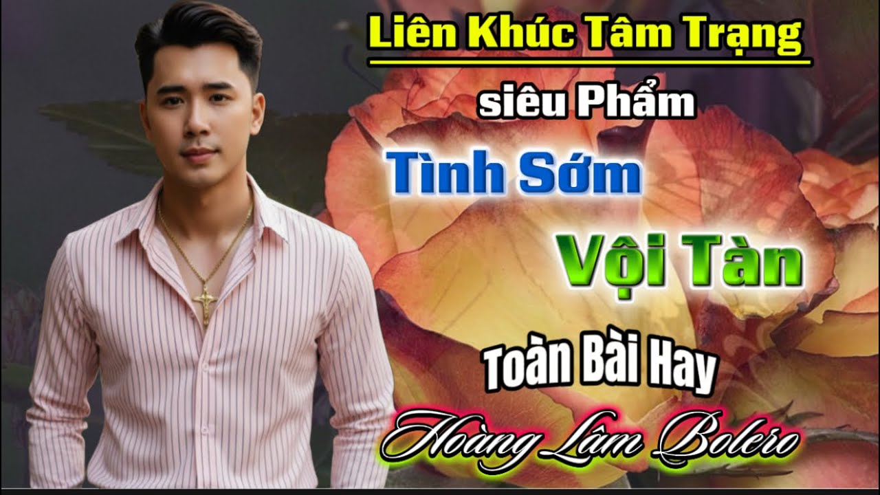 Liên Khúc Tâm Trạng Siêu Phẩm | Tình Sớm Vội Tàn | Hoàng Lâm Bolero 