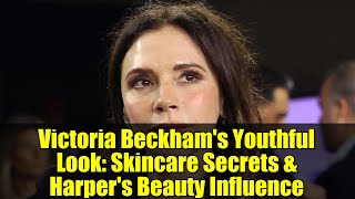 Victoria Beckham's Youthful Look: Skincare Secrets & Harper's Beauty Influence