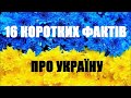 16 КОРОТКИХ ФАКТІВ ПРО УКРАЇНУ