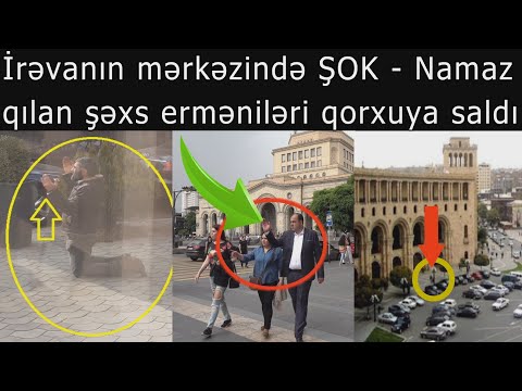 Irevanin merkezinde namaz qilan kimdir? Ermenileri qorxuya salan GÖRÜNTÜ