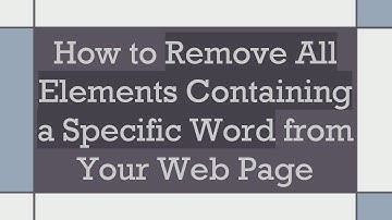 How to Remove All Elements Containing a Specific Word from Your Web Page