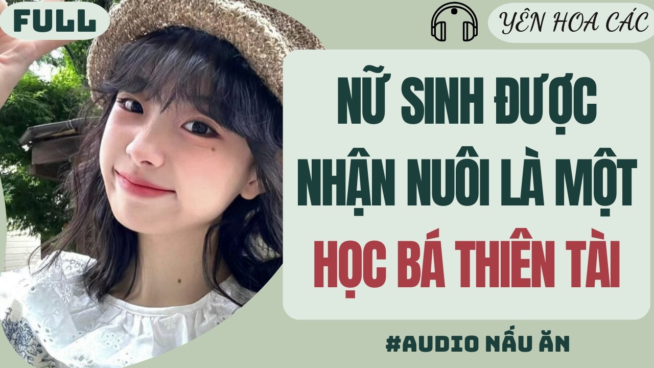 Audio | NỮ SINH ĐƯỢC NHẬN NUÔI LÀ MỘT HỌC BÁ THIÊN TÀI | YÊN HOA CÁC #truyenaudio #audio