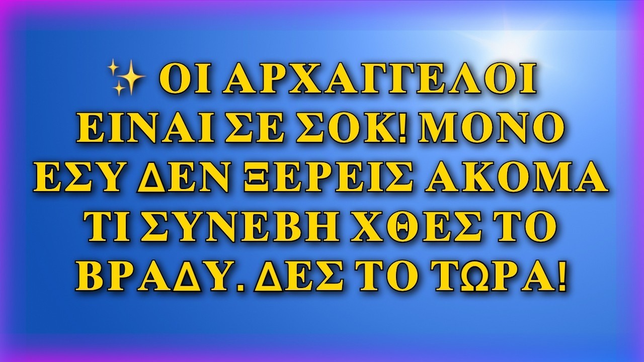 ✨ ΟΙ ΑΡΧΑΓΓΕΛΟΙ ΕΙΝΑΙ ΣΕ ΣΟΚ! ΜΟΝΟ ΕΣΥ ΔΕΝ ΞΕΡΕΙΣ ΑΚΟΜΑ ΤΙ ΣΥΝΕΒΗ ΧΘΕΣ ΤΟ ΒΡΑΔΥ. ΔΕΣ ΤΟ ΤΩΡΑ!
