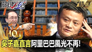 【關鍵熱話題】吳子嘉直言阿里巴巴風光不再！馬雲「不務正業搞政治」錢全送拼多多？！ -【關鍵時刻】劉寶傑 吳子嘉 林裕豐 黃世聰 姚惠珍 林廷輝