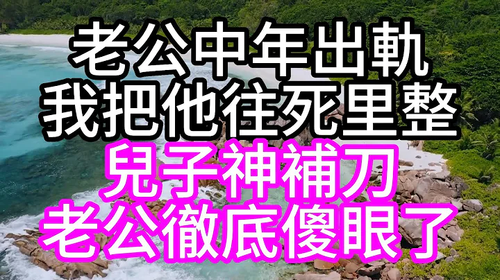 老公中年出轨，我把他往死里整，儿子神补刀，老公彻底傻眼了#深夜读书#中老年幸福人生#美丽人生#幸福生活#幸福人生#中老年生活#为人处世#生活经验#情感故事 - 天天要闻