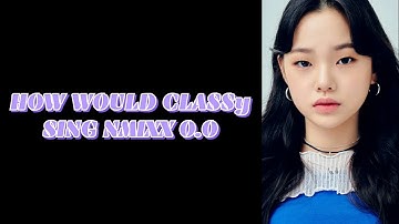HOW WOULD CLASSy SING NMIXX O.O BY JESICAPRILA [LINE DISTRIBUTION]