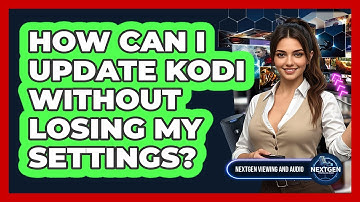 How Can I Update Kodi Without Losing My Settings? - NextGen Viewing and Audio