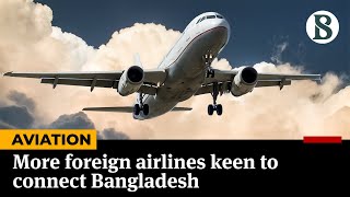 More foreign airlines keen to connect Bangladesh | Bangladesh Aviation Market screenshot 2