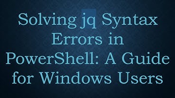 Solving jq Syntax Errors in PowerShell: A Guide for Windows Users