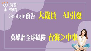 2024.04.19【蘭萱時間】Goolgle預告〈大裁員〉〈 AI引憂〉英媒評全球風險〈台海＞中東〉