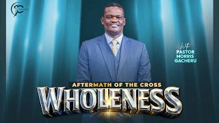 AFTERMATH OF THE CROSS; WHOLENESS | Pastor Morris Gacheru | Sunday Service | 31st May '26