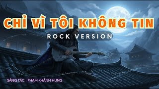 CHỈ VÌ TÔI KHÔNG TIN - Phiên Bản Cover Classic Rock Đầy Cảm Xúc Mạnh Mẽ