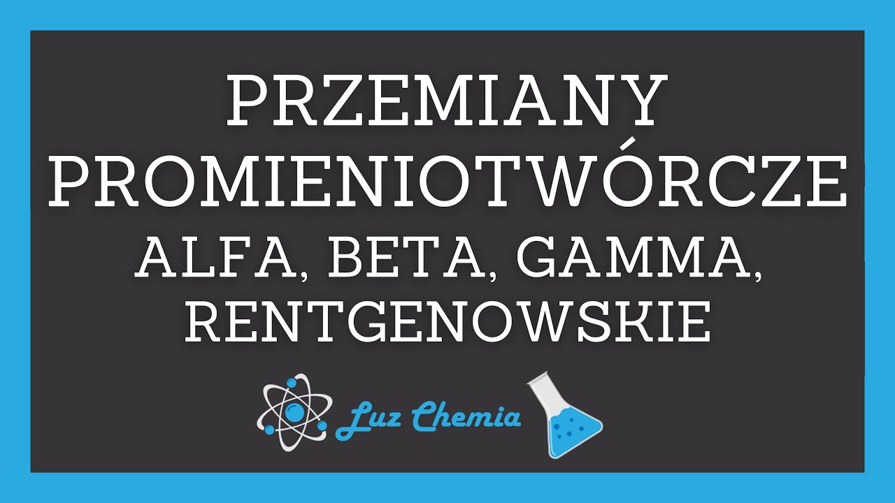 PRZEMIANY PROMIENIOTWÓRCZE - ROZPAD ALFA, BETA MINUS/PLUS, GAMMA ...