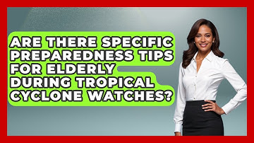 Are There Specific Preparedness Tips For Elderly During Tropical Cyclone Watches? - Weather Watchdog