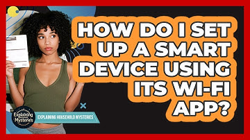 How Do I Set Up A Smart Device Using Its Wi-Fi App?