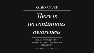 There is no continuous awareness | J. Krishnamurti