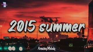 2015 summer vibes ~nostalgia playlist ~ 2015 throwback playlist