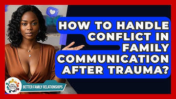 How To Handle Conflict In Family Communication After Trauma? - Better Family Relationships