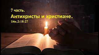 7 часть. Антихристы и христиане. 1Ин.2:18-27. (Для глухих)