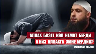 АЛЛАХ БИЗГЕ КӨП НЕМАТ БЕРДИ, А  БИЗ АЛЛАХКА  ЭМНЕ  БЕРЕ АЛДЫК? / МУХАММАД ХОБЛОС