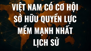 Việt Nam có cơ hội sở hữu quyền lực mềm mạnh nhất lịch sử