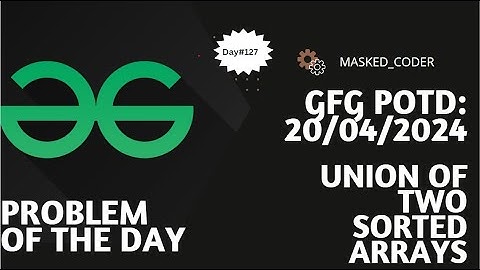 #127 | Union of Two Sorted Arrays | gfg potd | 20-04-2024 | GFG Problem of The Day