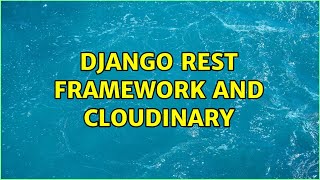 Django rest framework and Cloudinary