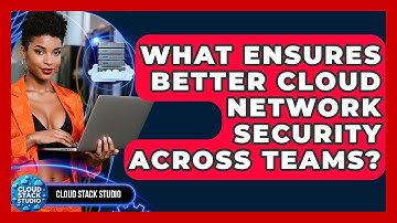 What Ensures Better Cloud Network Security Across Teams? - Cloud Stack Studio