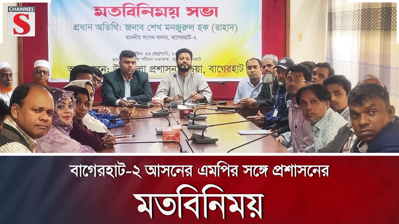 বাগেরহাট-২ আসনের এমপির সঙ্গে প্রশাসনের মতবিনিময় | Channel S News