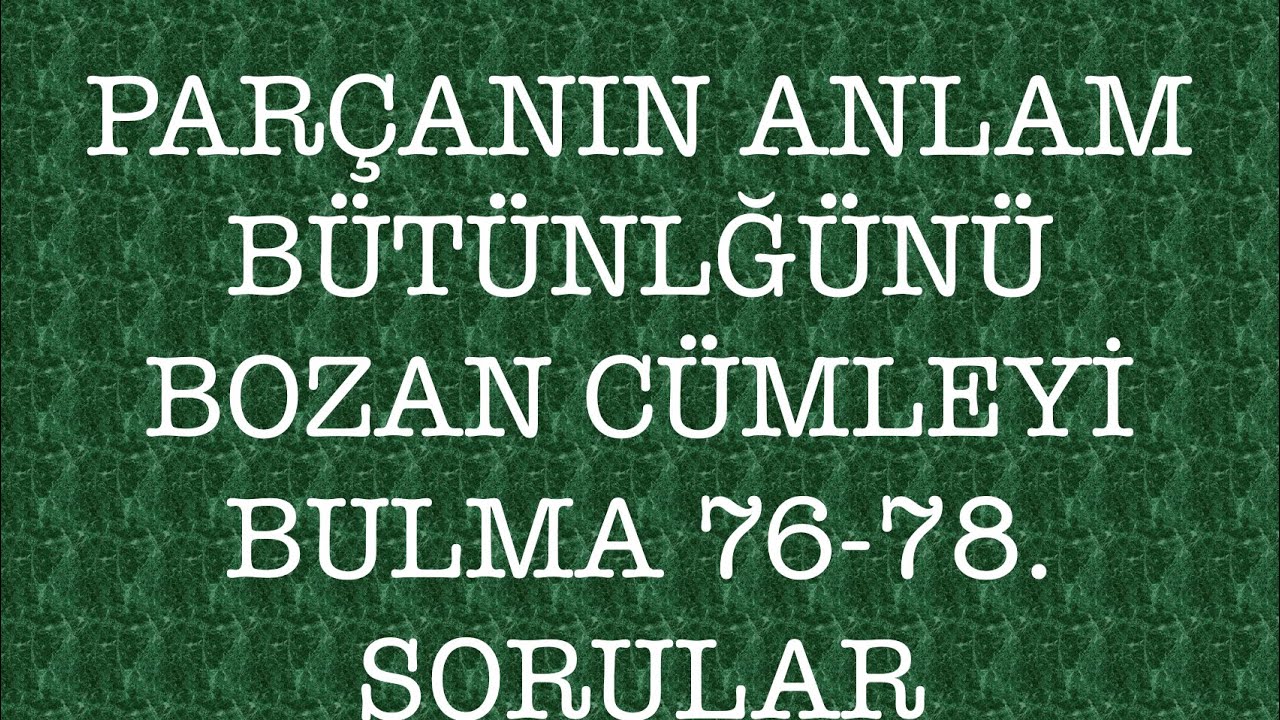 76-78. Sorular Parçanın anlan bütünlüğünü bozan cümleyi bulma