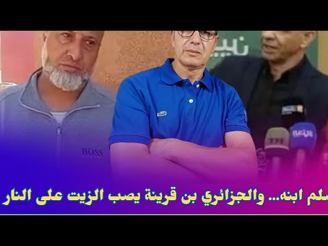 أب مغربي يسلم ابنه والجزائري بن قرينة يصب الزيت على النار