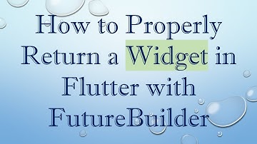 How to Properly Return a Widget in Flutter with FutureBuilder