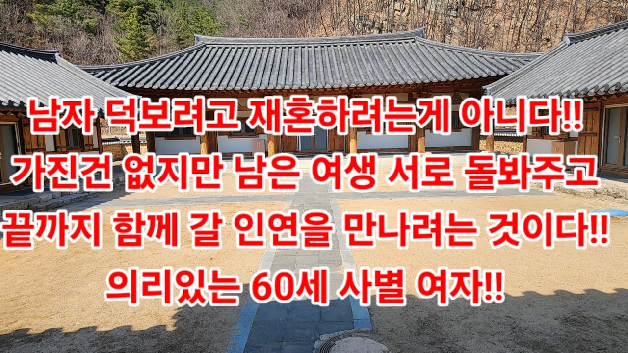 남자 덕보려고 재혼하려는게 아니다!!가진건 없지만 남은 여생 서로 돌봐주고끝까지 함께 갈 인연을 만나려는 것이다!!의리있는 60세 사별 여자!!