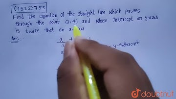 Find the equation of the straight line which passes through the point (3, 4) and whose intercept...