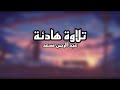 قرأن  تلاوة هادئة للقارئ عبد الرحمن مسعد